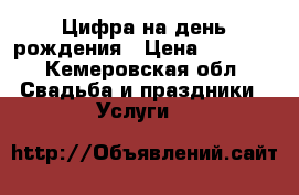 Цифра на день рождения › Цена ­ 1 500 - Кемеровская обл. Свадьба и праздники » Услуги   